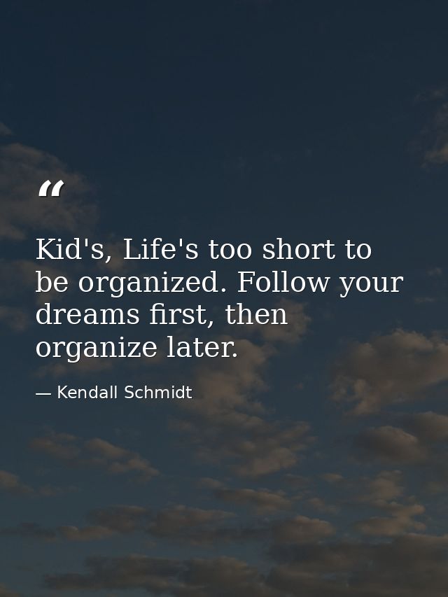 Kid's, Life's too short to be organized. Follow your dreams first, then organize later. — Kendall Schmidt