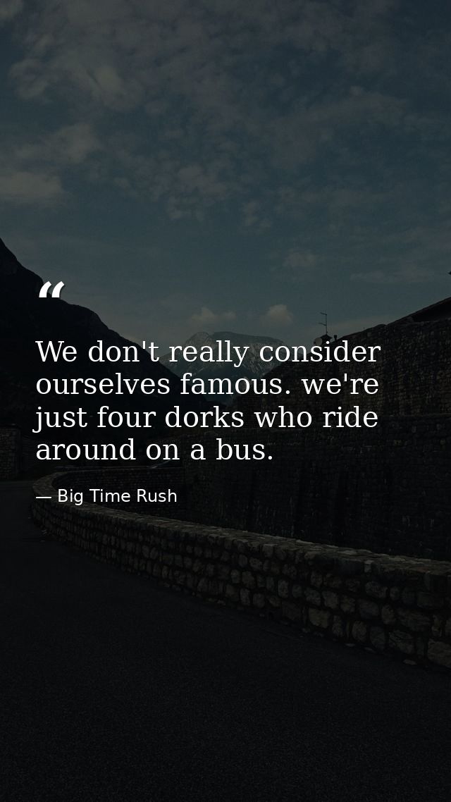 We don't really consider ourselves famous. we're just four dorks who ride around on a bus. — Big Time Rush