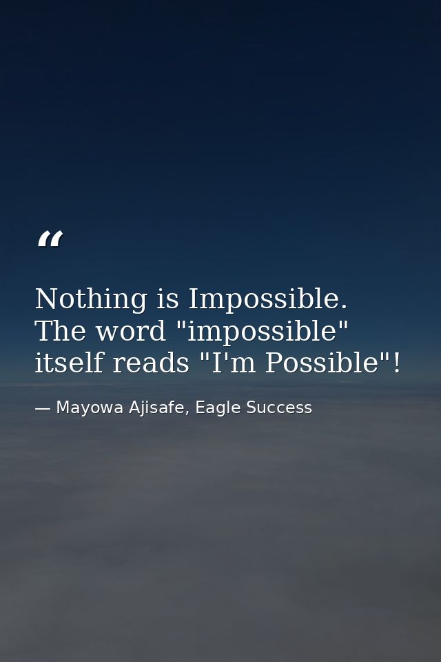 Nothing is Impossible. The word "impossible" itself reads "I'm Possible"! — Mayowa Ajisafe, Eagle Success