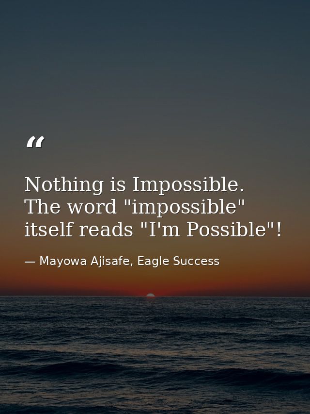 Nothing is Impossible. The word "impossible" itself reads "I'm Possible"! — Mayowa Ajisafe, Eagle Success