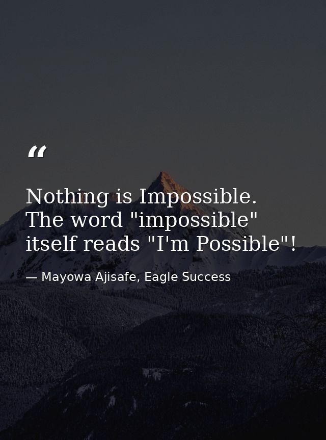 Nothing is Impossible. The word "impossible" itself reads "I'm Possible"! — Mayowa Ajisafe, Eagle Success