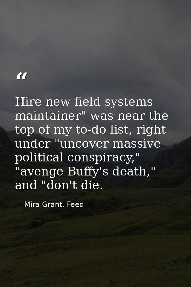 Hire new field systems maintainer" was near the top of my to-do list, right under "uncover massive political conspiracy, — Mira Grant, Feed