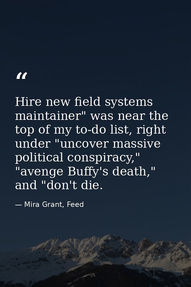Hire new field systems maintainer" was near the top of my to-do list, right under "uncover massive political conspiracy, — Mira Grant, Feed