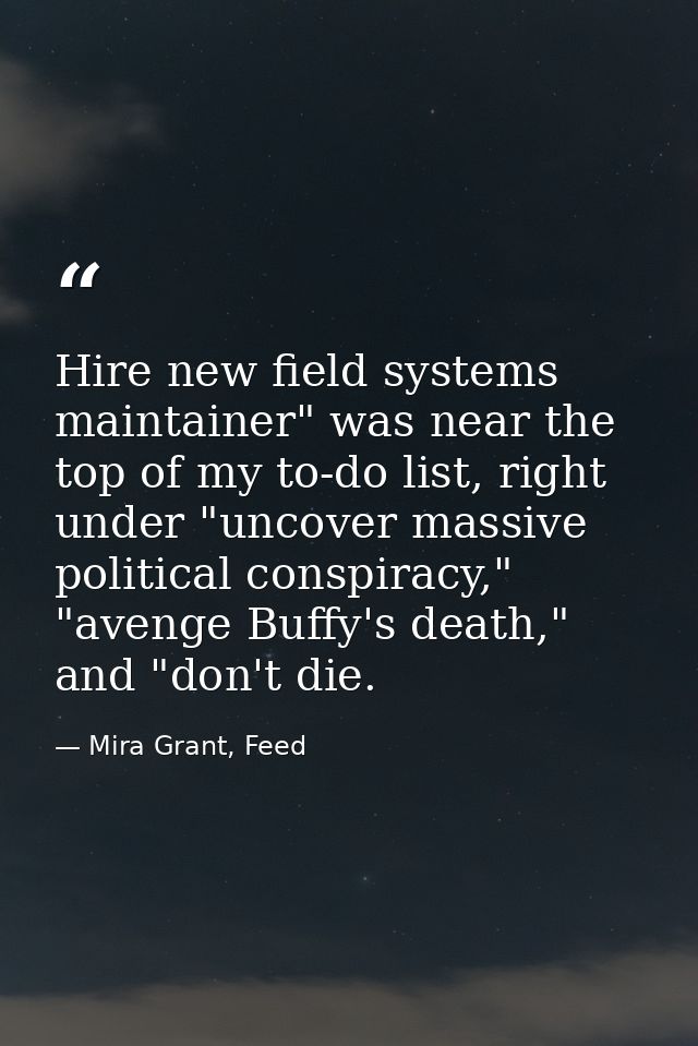 Hire new field systems maintainer" was near the top of my to-do list, right under "uncover massive political conspiracy, — Mira Grant, Feed
