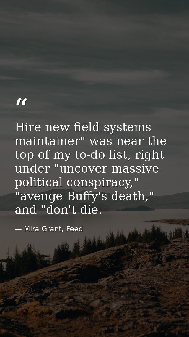 Hire new field systems maintainer" was near the top of my to-do list, right under "uncover massive political conspiracy, — Mira Grant, Feed