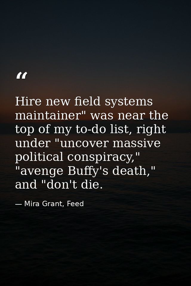 Hire new field systems maintainer" was near the top of my to-do list, right under "uncover massive political conspiracy, — Mira Grant, Feed