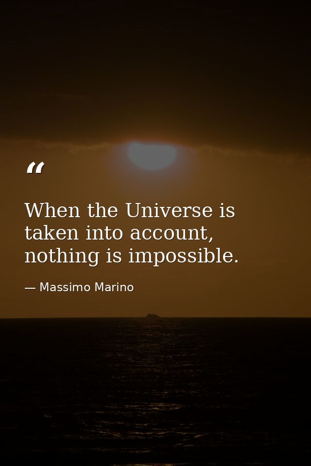 When the Universe is taken into account, nothing is impossible. — Massimo Marino