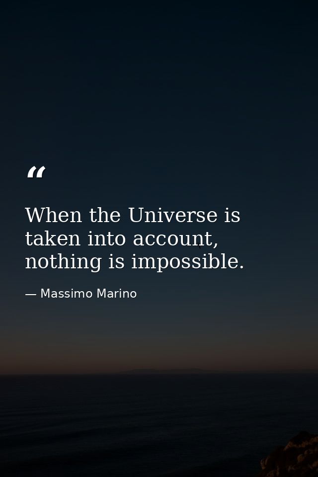 When the Universe is taken into account, nothing is impossible. — Massimo Marino