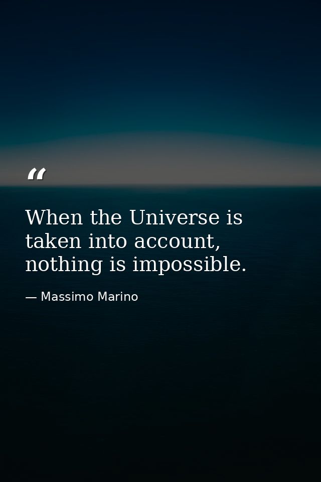 When the Universe is taken into account, nothing is impossible. — Massimo Marino