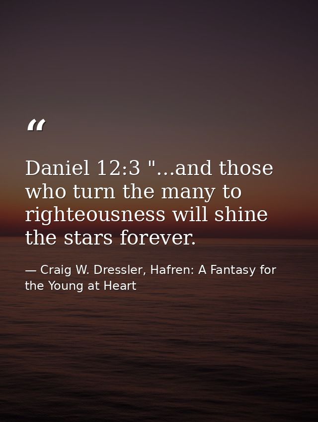 Daniel 12:3 "...and those who turn the many to righteousness will shine the stars forever. — Craig W. Dressler, Hafren: A Fantasy for the Young at Heart