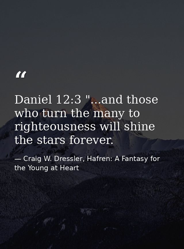 Daniel 12:3 "...and those who turn the many to righteousness will shine the stars forever. — Craig W. Dressler, Hafren: A Fantasy for the Young at Heart