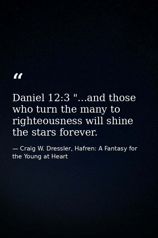 Daniel 12:3 "...and those who turn the many to righteousness will shine the stars forever. — Craig W. Dressler, Hafren: A Fantasy for the Young at Heart
