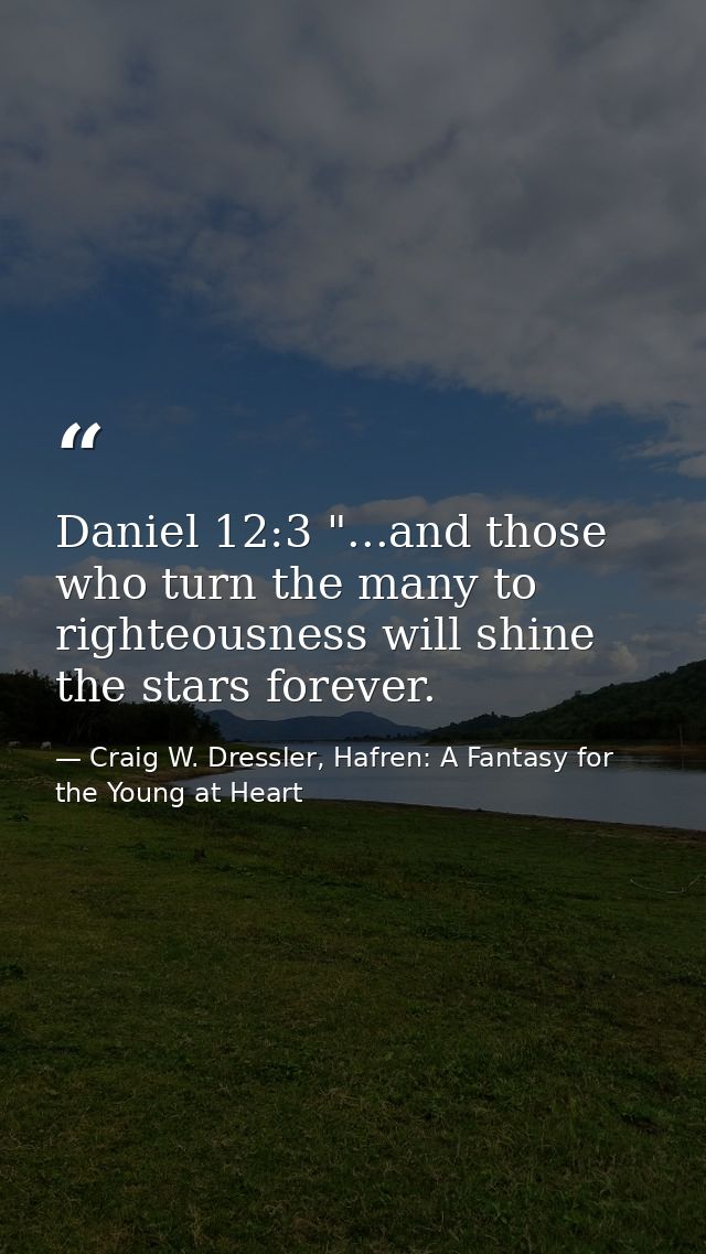 Daniel 12:3 "...and those who turn the many to righteousness will shine the stars forever. — Craig W. Dressler, Hafren: A Fantasy for the Young at Heart