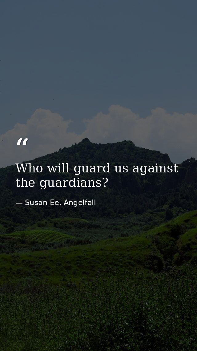 Who will guard us against the guardians? — Susan Ee, Angelfall