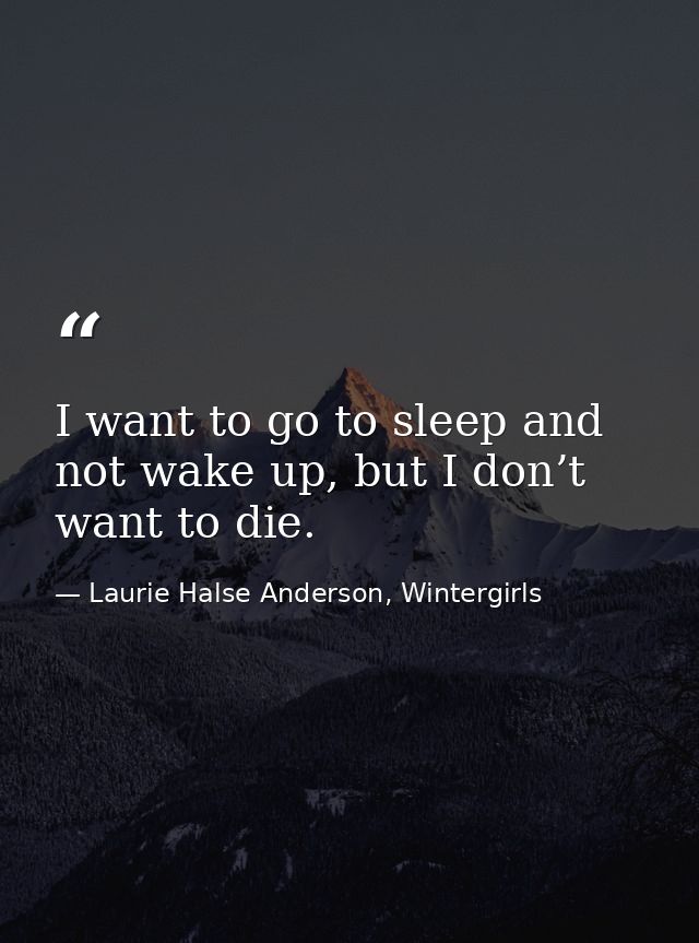 I want to go to sleep and not wake up, but I don’t want to die. — Laurie Halse Anderson, Wintergirls