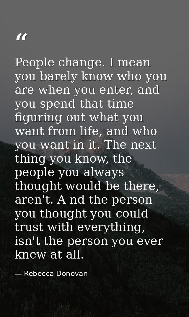 People change. I mean you barely know who you are when you enter, and you spend that time figuring out what you want fro — Rebecca Donovan