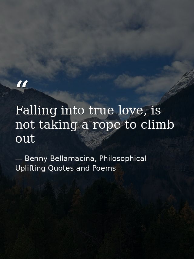 Falling into true love, is not taking a rope to climb out — Benny Bellamacina, Philosophical Uplifting Quotes and Poems