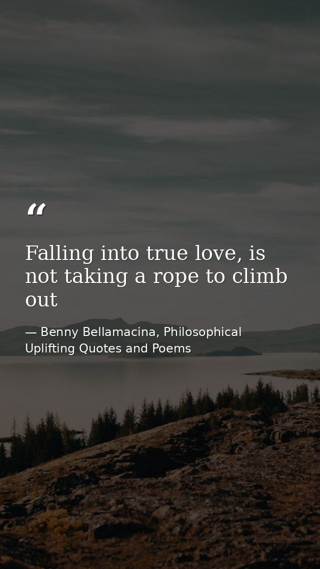 Falling into true love, is not taking a rope to climb out — Benny Bellamacina, Philosophical Uplifting Quotes and Poems
