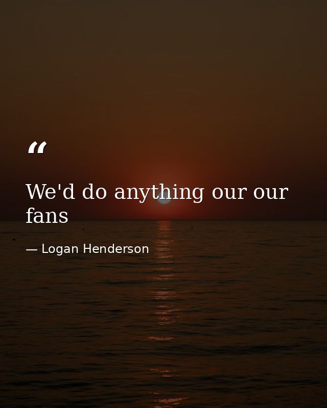 We'd do anything our our fans — Logan Henderson
