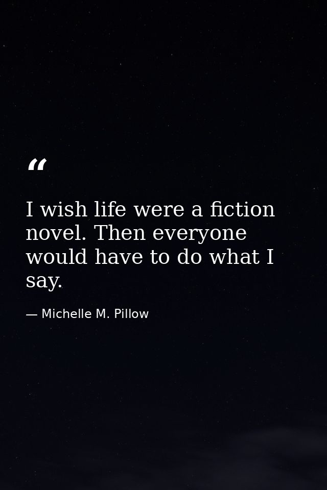 I wish life were a fiction novel. Then everyone would have to do what I say. — Michelle M. Pillow