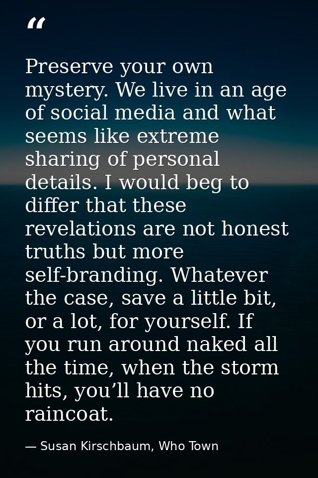 Preserve your own mystery. We live in an age of social media and what seems like extreme sharing of personal details. I  — Susan Kirschbaum, Who Town