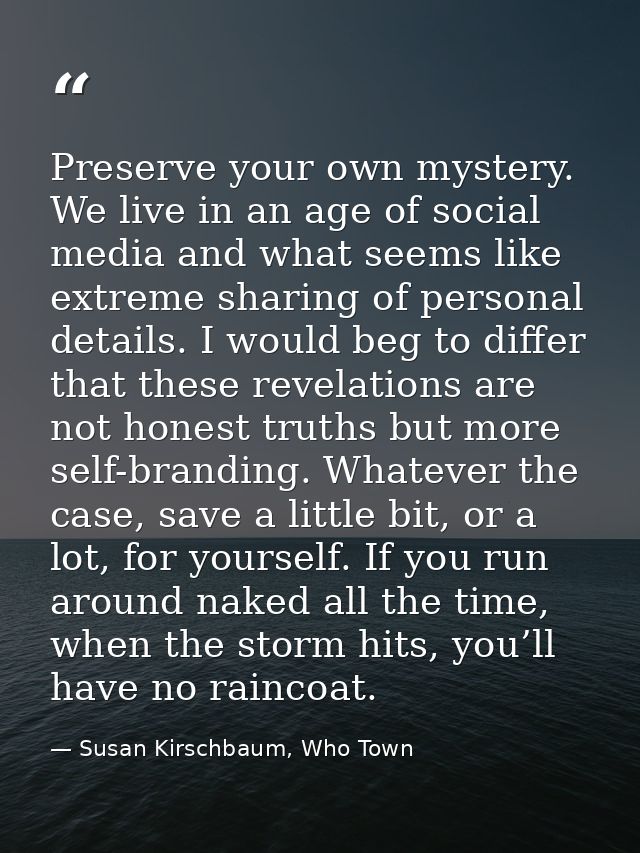 Preserve your own mystery. We live in an age of social media and what seems like extreme sharing of personal details. I  — Susan Kirschbaum, Who Town