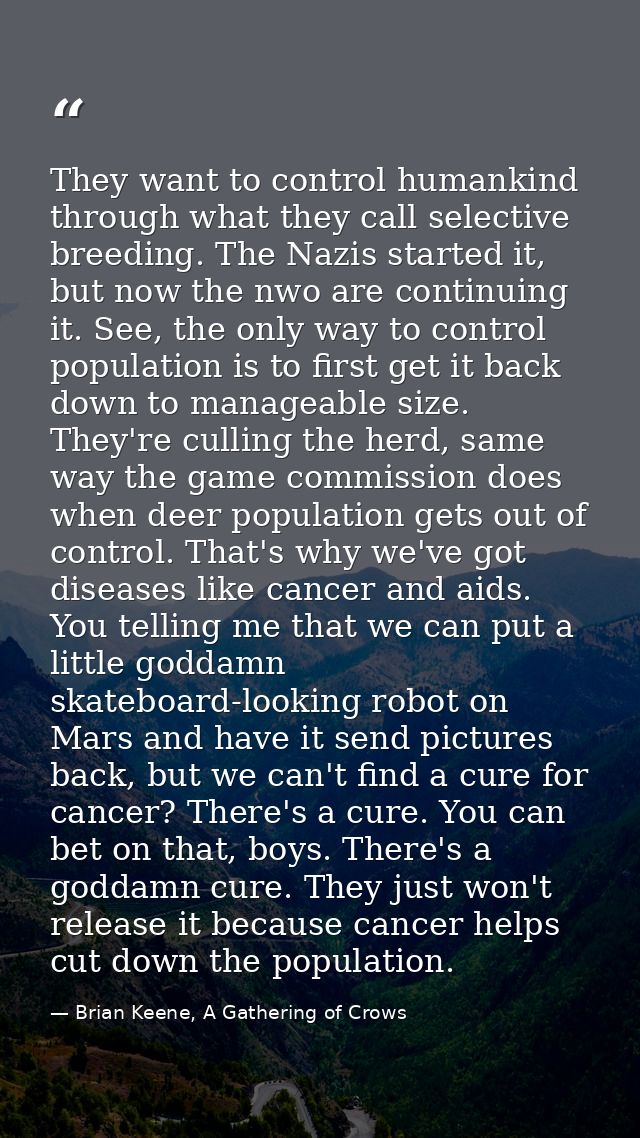 They want to control humankind through what they call selective breeding. The Nazis started it, but now the nwo are cont — Brian Keene, A Gathering of Crows