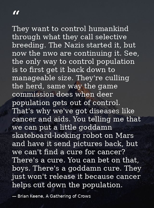They want to control humankind through what they call selective breeding. The Nazis started it, but now the nwo are cont — Brian Keene, A Gathering of Crows