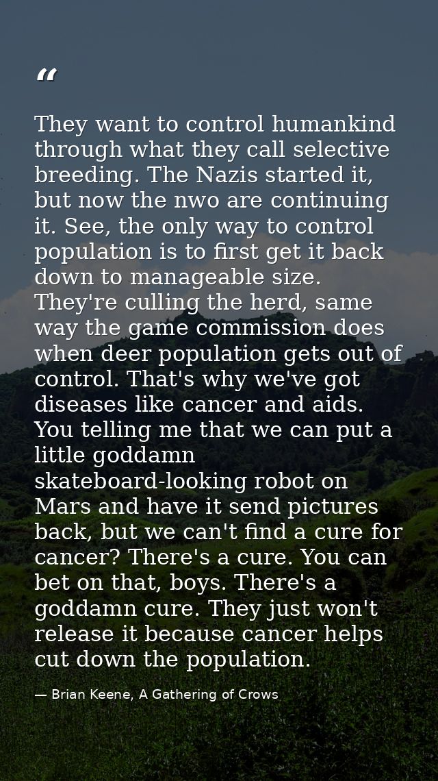 They want to control humankind through what they call selective breeding. The Nazis started it, but now the nwo are cont — Brian Keene, A Gathering of Crows