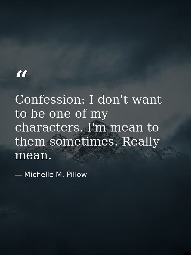 Confession: I don't want to be one of my characters. I'm mean to them sometimes. Really mean. — Michelle M. Pillow