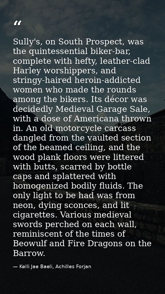 Sully's, on South Prospect, was the quintessential biker-bar, complete with hefty, leather-clad Harley worshippers, and  — Kelli Jae Baeli, Achilles Forjan
