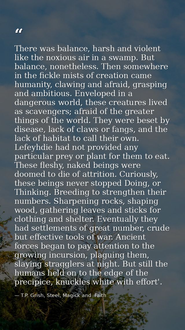 There was balance, harsh and violent like the noxious air in a swamp. But balance, nonetheless. Then somewhere in the fi — T.P. Grish, Steel, Magick and  Faith