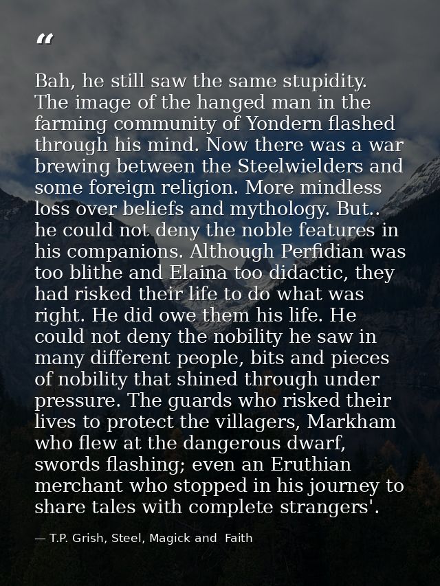 Bah, he still saw the same stupidity. The image of the hanged man in the farming community of Yondern flashed through hi — T.P. Grish, Steel, Magick and  Faith