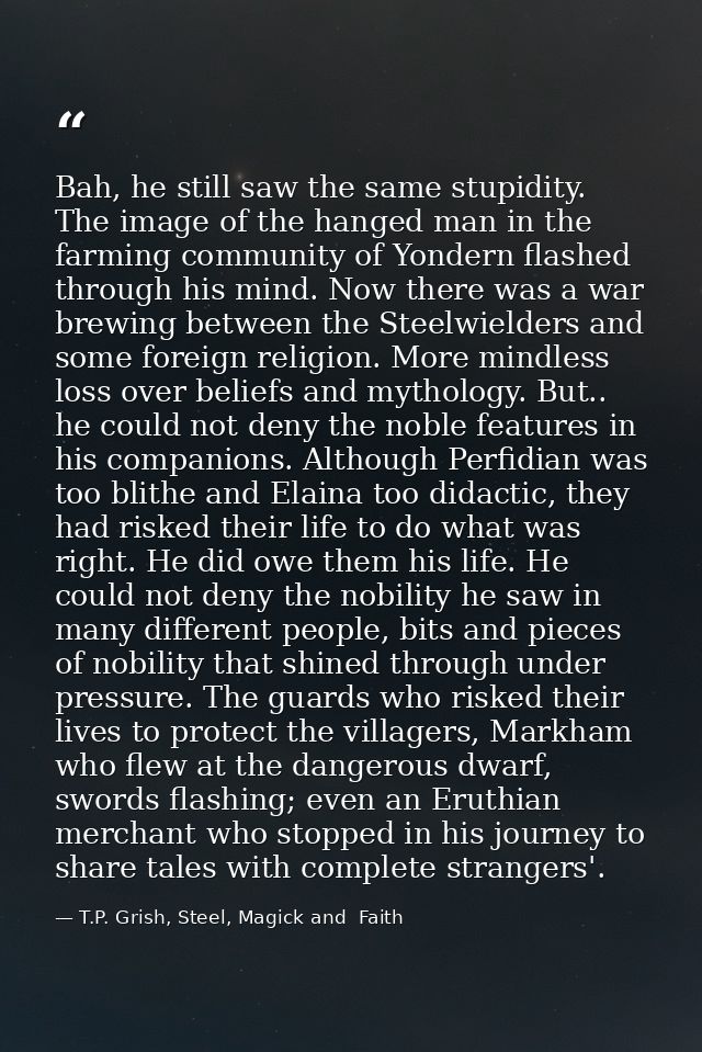 Bah, he still saw the same stupidity. The image of the hanged man in the farming community of Yondern flashed through hi — T.P. Grish, Steel, Magick and  Faith