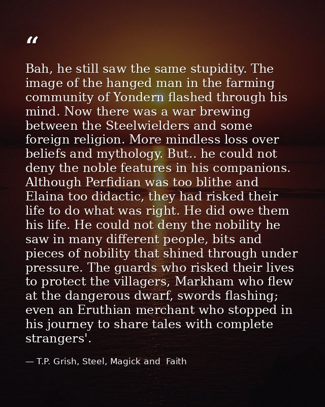 Bah, he still saw the same stupidity. The image of the hanged man in the farming community of Yondern flashed through hi — T.P. Grish, Steel, Magick and  Faith