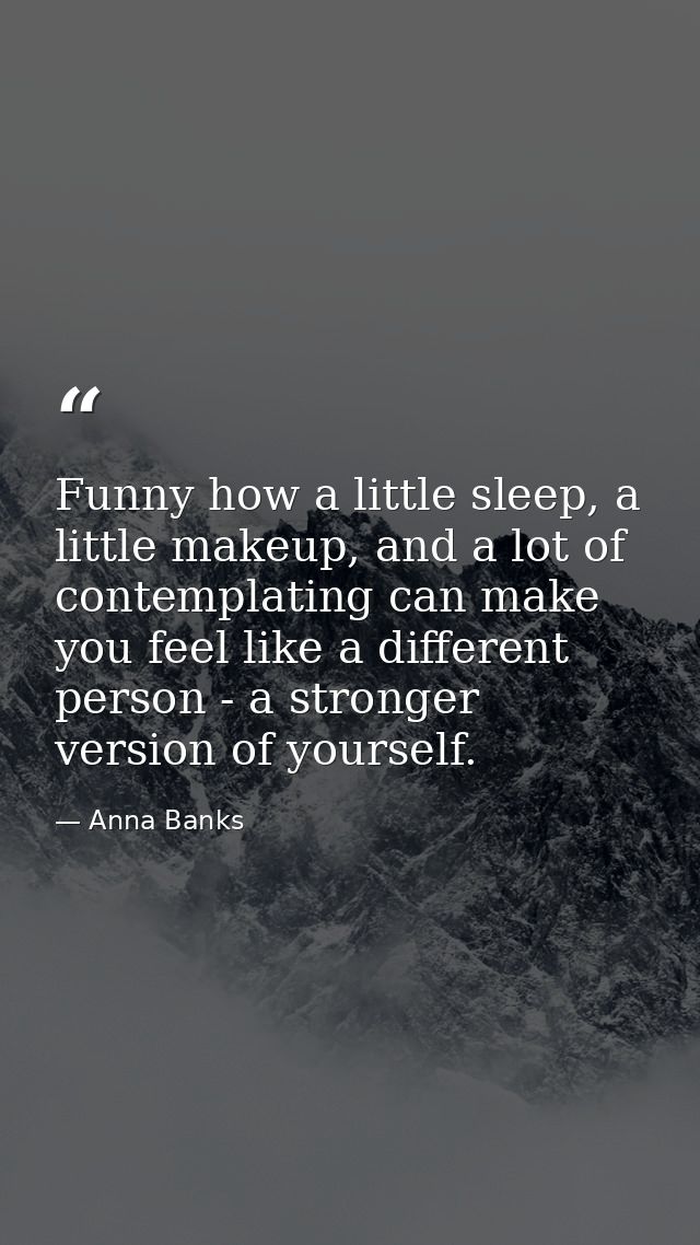 Funny how a little sleep, a little makeup, and a lot of contemplating can make you feel like a different person - a stro — Anna Banks