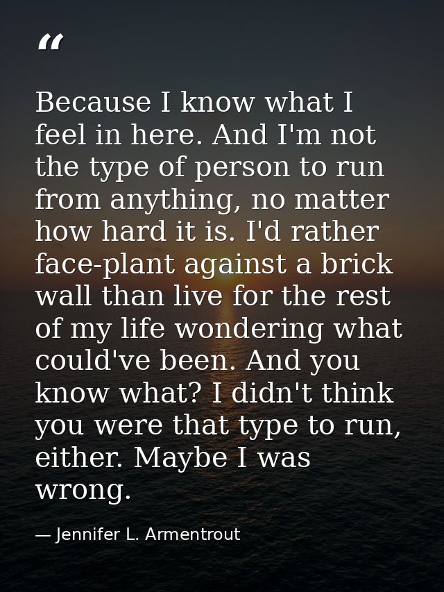 Because I know what I feel in here. And I'm not the type of person to run from anything, no matter how hard it is. I'd r — Jennifer L. Armentrout