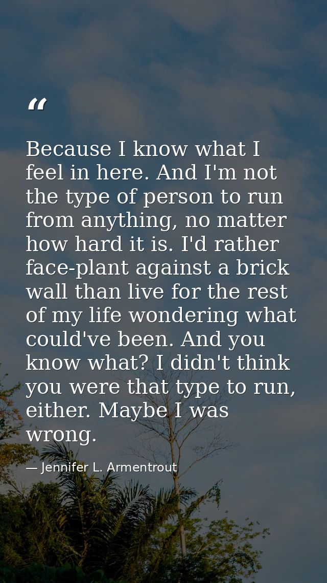 Because I know what I feel in here. And I'm not the type of person to run from anything, no matter how hard it is. I'd r — Jennifer L. Armentrout