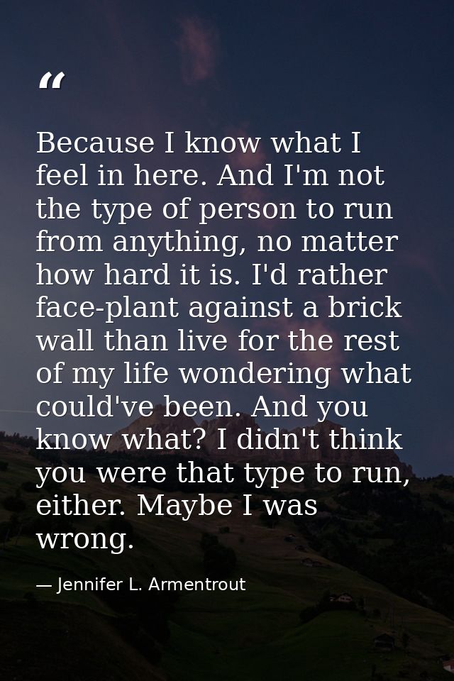 Because I know what I feel in here. And I'm not the type of person to run from anything, no matter how hard it is. I'd r — Jennifer L. Armentrout