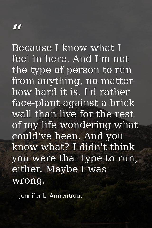 Because I know what I feel in here. And I'm not the type of person to run from anything, no matter how hard it is. I'd r — Jennifer L. Armentrout