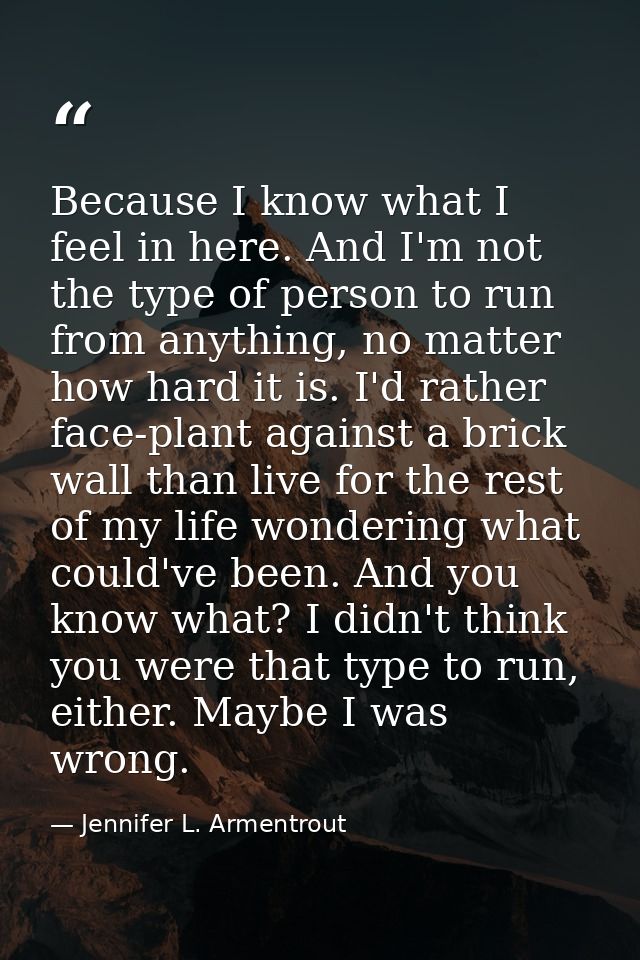 Because I know what I feel in here. And I'm not the type of person to run from anything, no matter how hard it is. I'd r — Jennifer L. Armentrout
