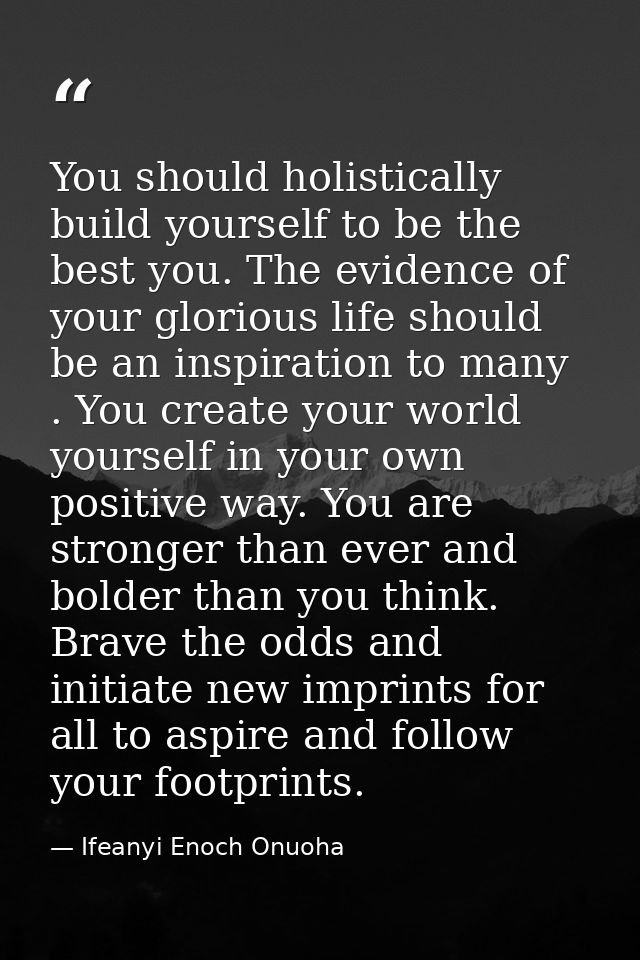 You should holistically build yourself to be the best you. The evidence of your glorious life should be an inspiration t — Ifeanyi Enoch Onuoha