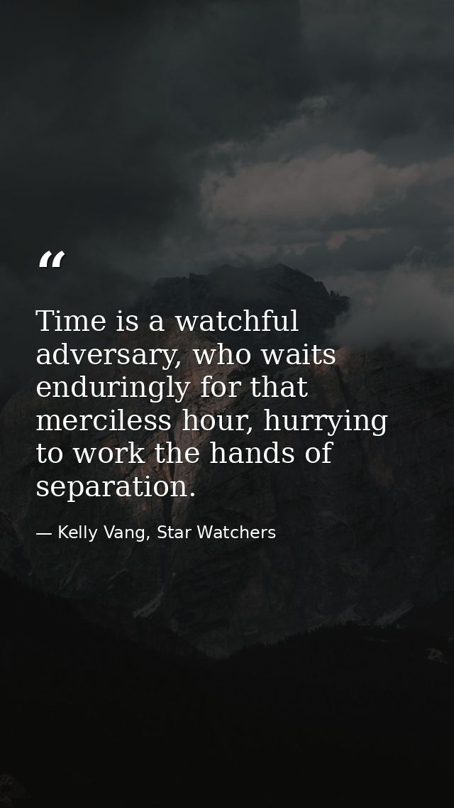 Time is a watchful adversary, who waits enduringly for that merciless hour, hurrying to work the hands of separation. — Kelly Vang, Star Watchers