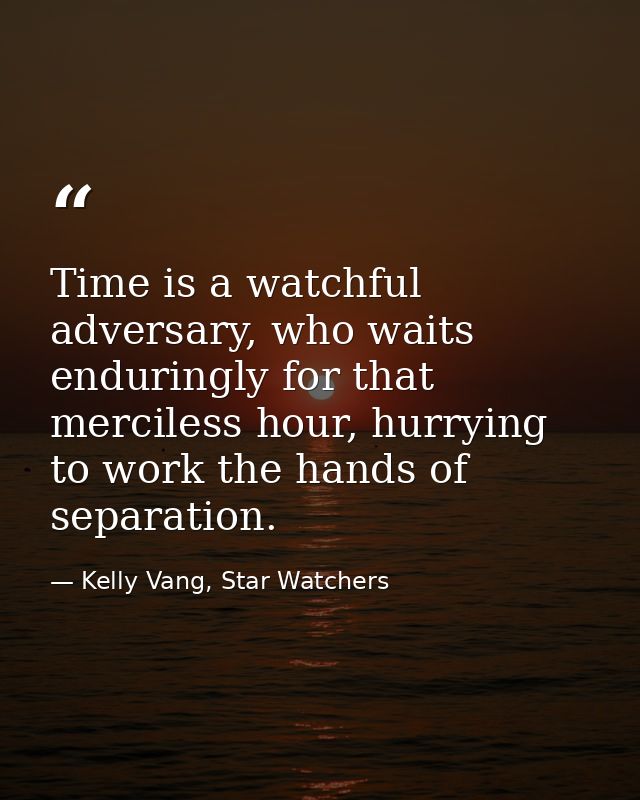 Time is a watchful adversary, who waits enduringly for that merciless hour, hurrying to work the hands of separation. — Kelly Vang, Star Watchers