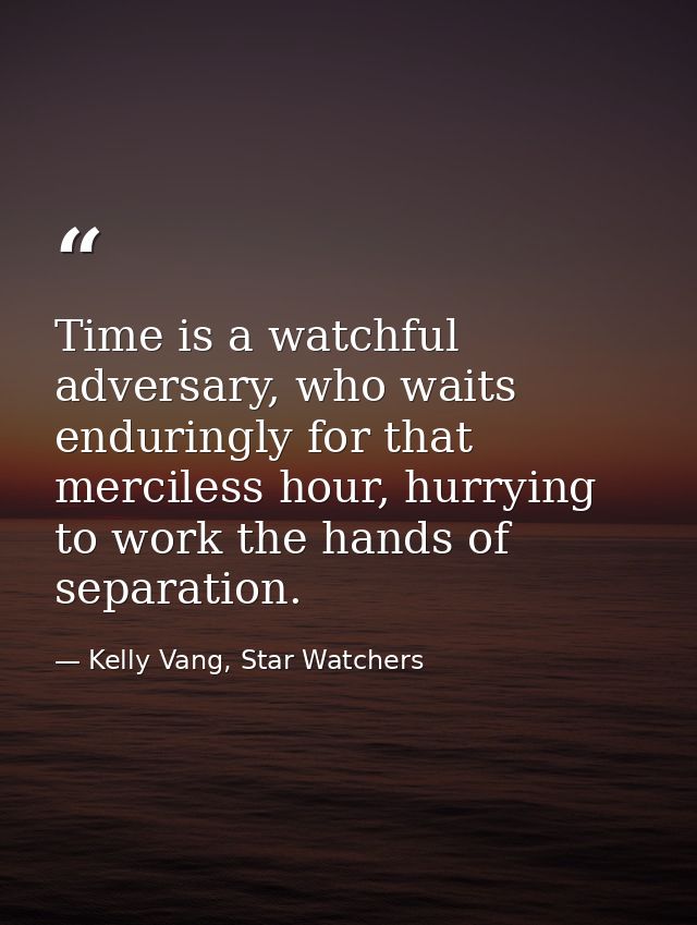 Time is a watchful adversary, who waits enduringly for that merciless hour, hurrying to work the hands of separation. — Kelly Vang, Star Watchers