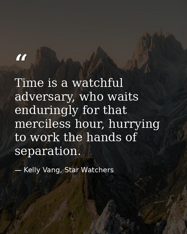Time is a watchful adversary, who waits enduringly for that merciless hour, hurrying to work the hands of separation. — Kelly Vang, Star Watchers