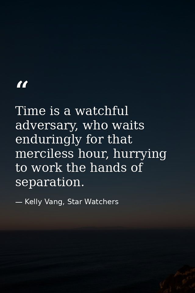 Time is a watchful adversary, who waits enduringly for that merciless hour, hurrying to work the hands of separation. — Kelly Vang, Star Watchers