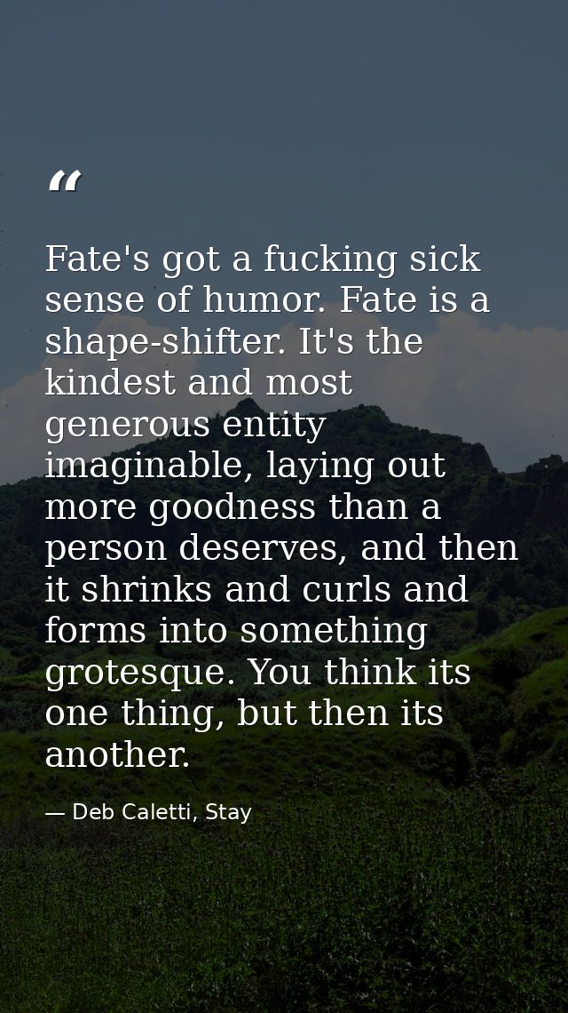 Fate's got a fucking sick sense of humor. Fate is a shape-shifter. It's the kindest and most generous entity imaginable, — Deb Caletti, Stay