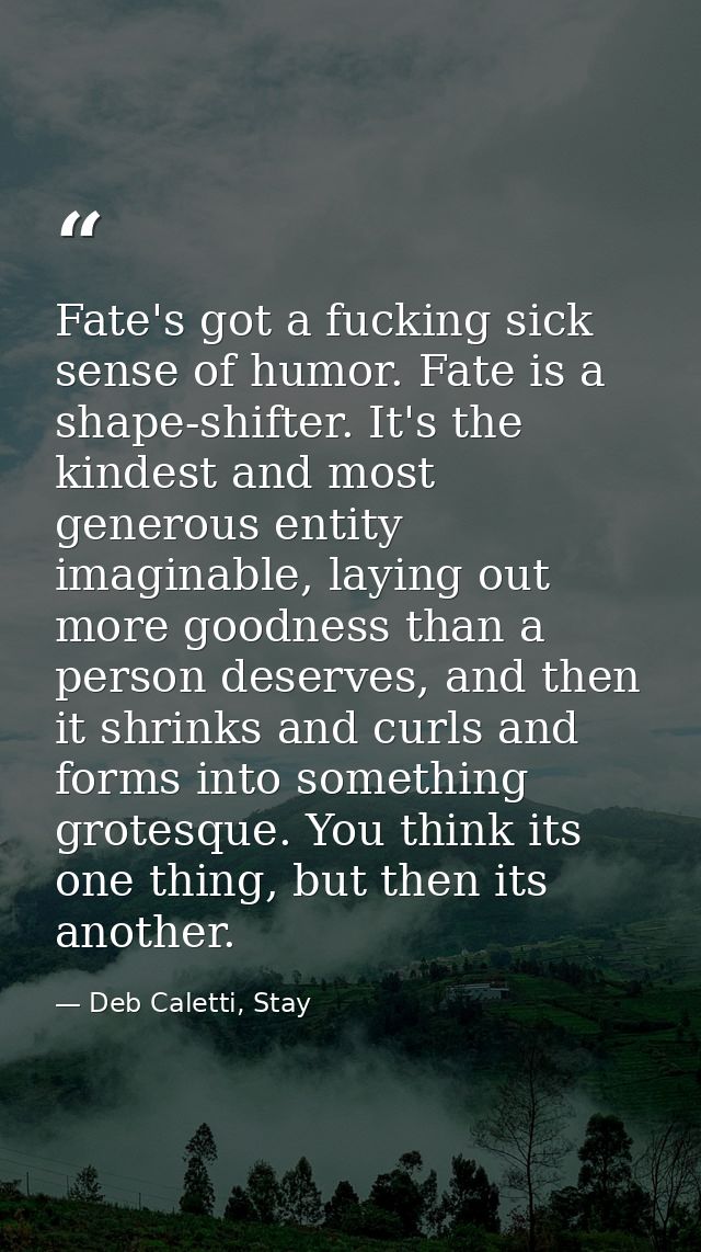 Fate's got a fucking sick sense of humor. Fate is a shape-shifter. It's the kindest and most generous entity imaginable, — Deb Caletti, Stay