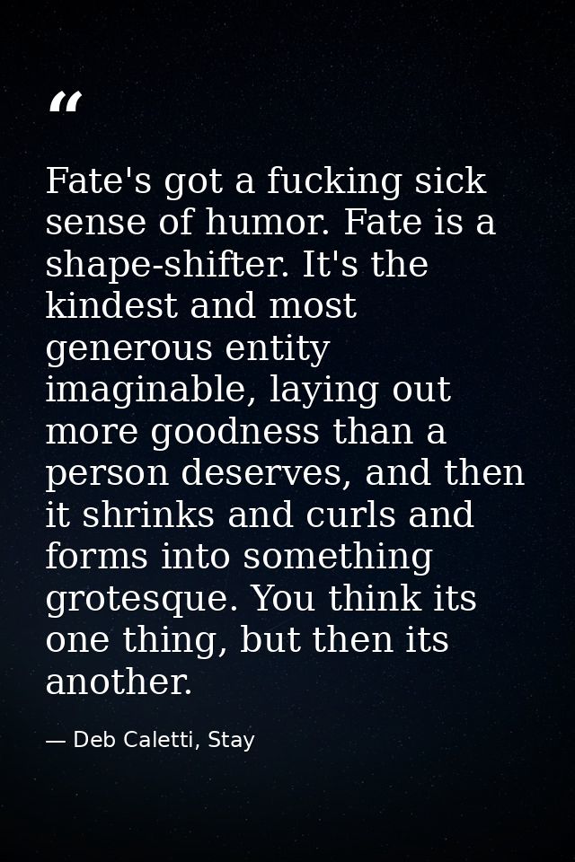 Fate's got a fucking sick sense of humor. Fate is a shape-shifter. It's the kindest and most generous entity imaginable, — Deb Caletti, Stay